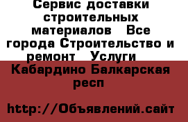 Сервис доставки строительных материалов - Все города Строительство и ремонт » Услуги   . Кабардино-Балкарская респ.